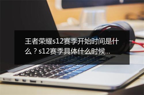 王者荣耀s12赛季开始时间是什么?s12赛季具体什么时候更新?