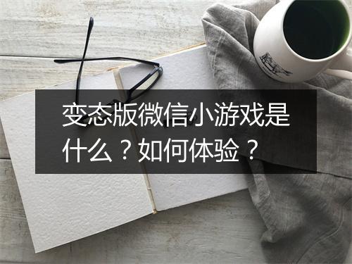变态版微信小游戏是什么？如何体验？