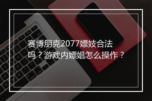 赛博朋克2077嫖妓合法吗?游戏内嫖娼怎么操作?