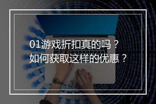 01游戏折扣真的吗？如何获取这样的优惠？