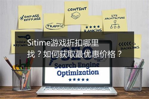 Sitime游戏折扣哪里找?如何获取最优惠价格?