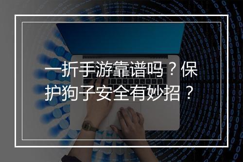 一折手游靠谱吗?保护狗子安全有妙招?