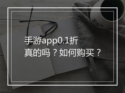 手游app0.1折真的吗?如何购买?