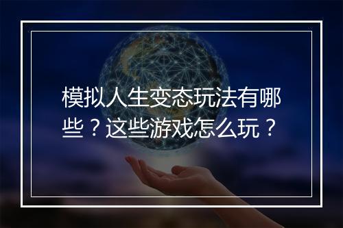 模拟人生变态玩法有哪些?这些游戏怎么玩?