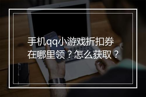手机qq小游戏折扣券在哪里领?怎么获取?