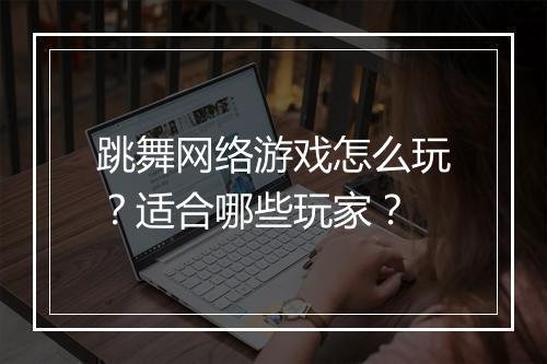 跳舞网络游戏怎么玩?适合哪些玩家?