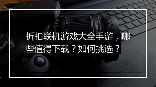 折扣联机游戏大全手游，哪些值得下载？如何挑选？