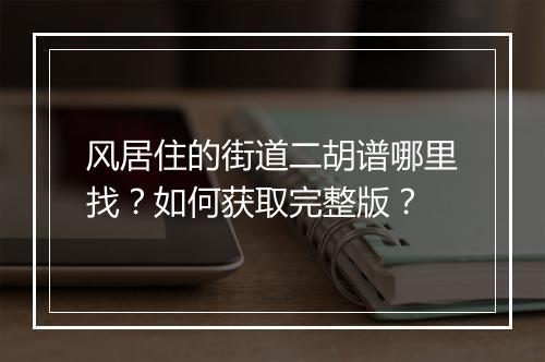 风居住的街道二胡谱哪里找?如何获取完整版?