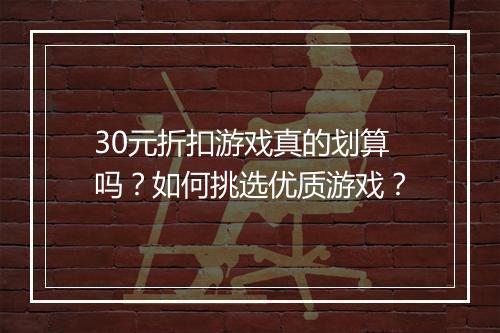 30元折扣游戏真的划算吗？如何挑选优质游戏？