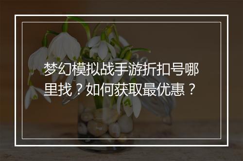 梦幻模拟战手游折扣号哪里找?如何获取最优惠?