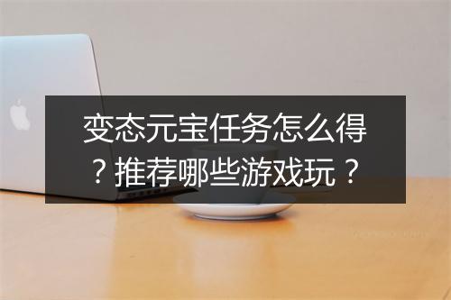 变态元宝任务怎么得？推荐哪些游戏玩？