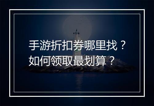 手游折扣券哪里找?如何领取最划算?