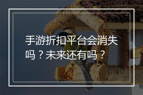 手游折扣平台会消失吗?未来还有吗?