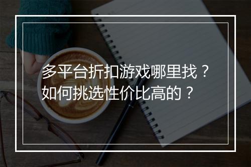 多平台折扣游戏哪里找?如何挑选性价比高的?
