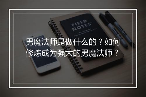 男魔法师是做什么的？如何修炼成为强大的男魔法师？