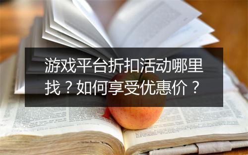 游戏平台折扣活动哪里找?如何享受优惠价?