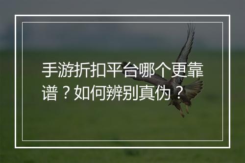 手游折扣平台哪个更靠谱?如何辨别真伪?