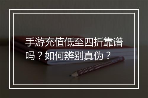 手游充值低至四折靠谱吗?如何辨别真伪?