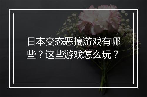 日本变态恶搞游戏有哪些?这些游戏怎么玩?