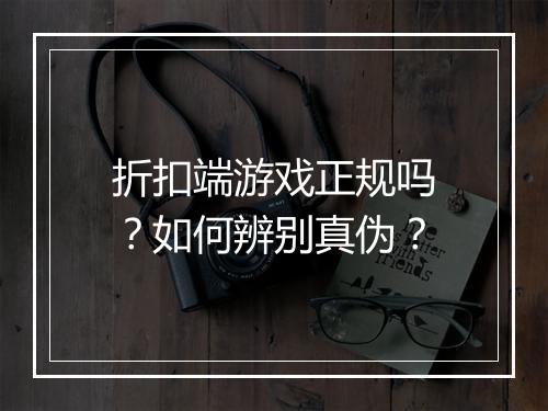 折扣端游戏正规吗?如何辨别真伪?