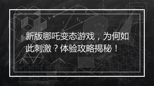 新版哪吒变态游戏，为何如此刺激？体验攻略揭秘！