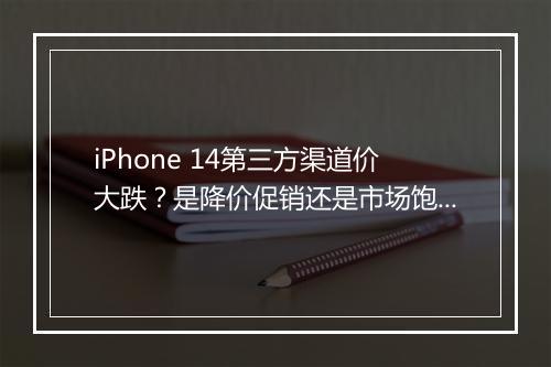 iPhone 14第三方渠道价大跌?是降价促销还是市场饱和?