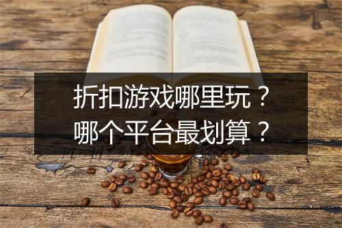 折扣游戏哪里玩?哪个平台最划算?