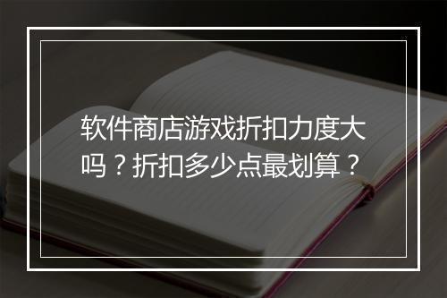 软件商店游戏折扣力度大吗?折扣多少点最划算?