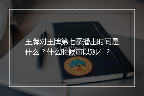 王牌对王牌第七季播出时间是什么?什么时候可以观看?