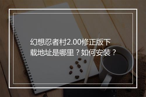 幻想忍者村2.00修正版下载地址是哪里?如何安装?