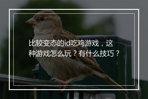 比较变态的id吃鸡游戏,这种游戏怎么玩?有什么技巧?