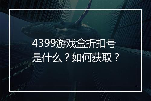 4399游戏盒折扣号是什么?如何获取?