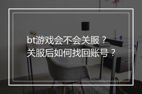 bt游戏会不会关服?关服后如何找回账号?