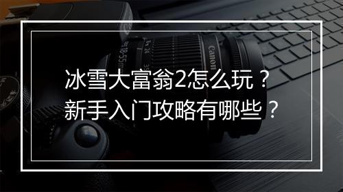 冰雪大富翁2怎么玩？新手入门攻略有哪些？