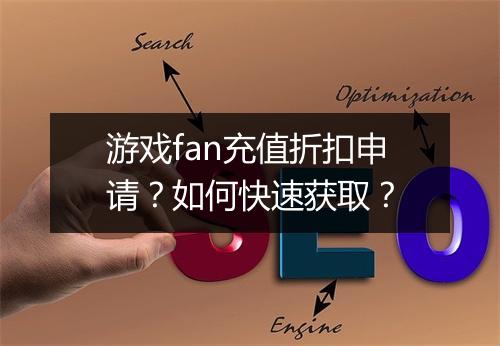 游戏fan充值折扣申请?如何快速获取?