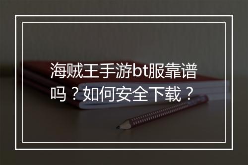 海贼王手游bt服靠谱吗?如何安全下载?