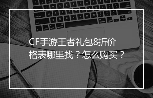 CF手游王者礼包8折价格表哪里找?怎么购买?