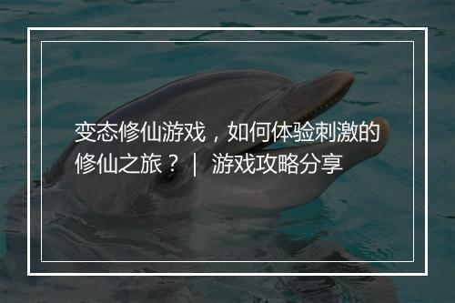 变态修仙游戏,如何体验刺激的修仙之旅?| 游戏攻略分享