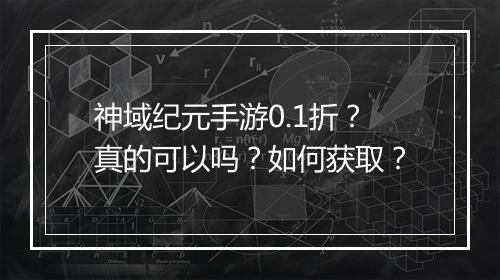 神域纪元手游0.1折?真的可以吗?如何获取?