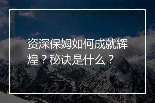 资深保姆如何成就辉煌？秘诀是什么？