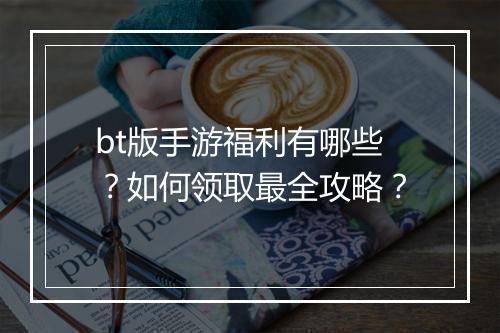 bt版手游福利有哪些?如何领取最全攻略?