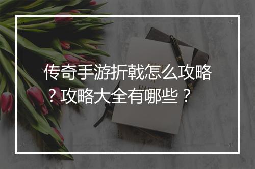 传奇手游折戟怎么攻略?攻略大全有哪些?