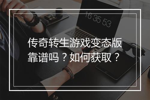 传奇转生游戏变态版靠谱吗?如何获取?