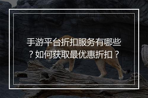 手游平台折扣服务有哪些?如何获取最优惠折扣?