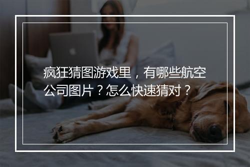 疯狂猜图游戏里,有哪些航空公司图片?怎么快速猜对?