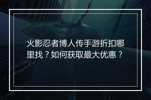 火影忍者博人传手游折扣哪里找?如何获取最大优惠?