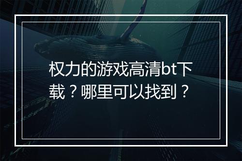 权力的游戏高清bt下载？哪里可以找到？