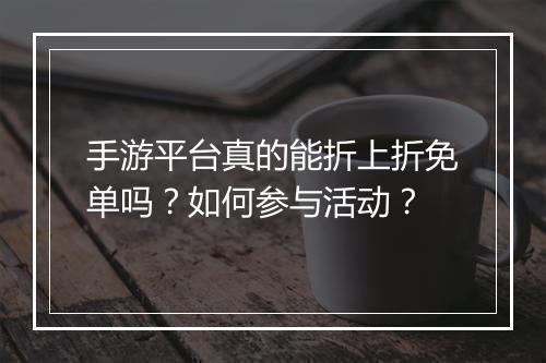 手游平台真的能折上折免单吗?如何参与活动?