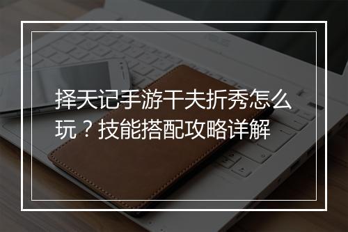 择天记手游干夫折秀怎么玩？技能搭配攻略详解