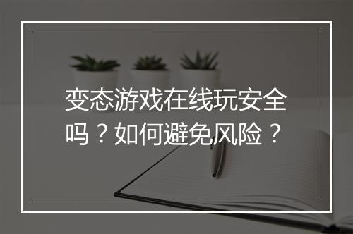 变态游戏在线玩安全吗?如何避免风险?